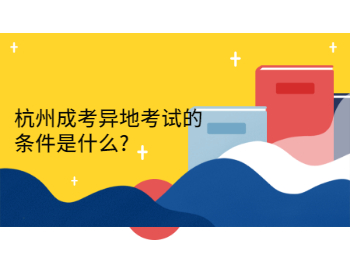 杭州成考异地考试的条件是什么