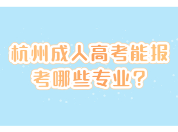 杭州成人高考能报考哪些专业