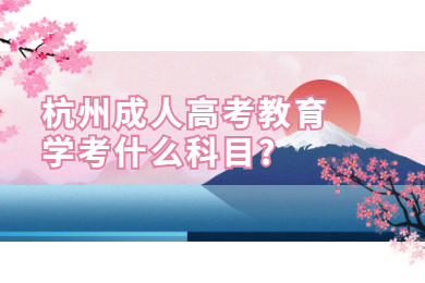 杭州成人高考教育学考什么科目