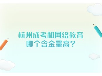 杭州成考和网络教育哪个含金量高