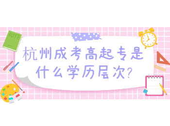 杭州成考高起专是什么学历层次?