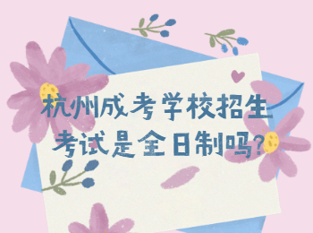 杭州成考学校招生考试是全日制吗?