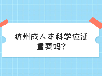 杭州成人本科学位证重要吗?