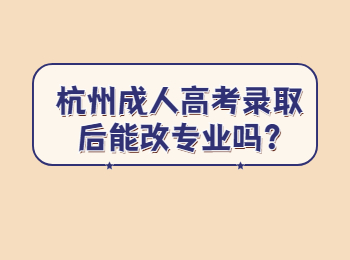 杭州成人高考录取后能改专业吗?