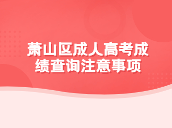 萧山区成人高考成绩查询注意事项