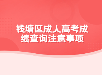 钱塘区成人高考成绩查询注意事项