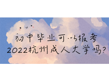 初中毕业可以报考2022杭州成人大学吗?