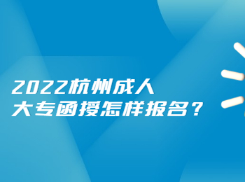 2022杭州成人大专函授怎样报名?