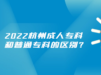 2022杭州成人专科和普通专科的区别?