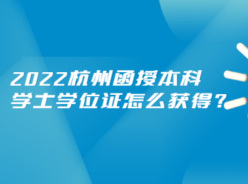 2022杭州函授本科学士学位证怎么获得?