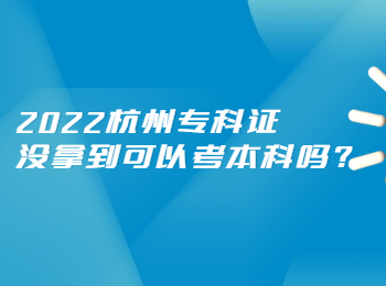 2022杭州专科证没拿到可以考本科吗?