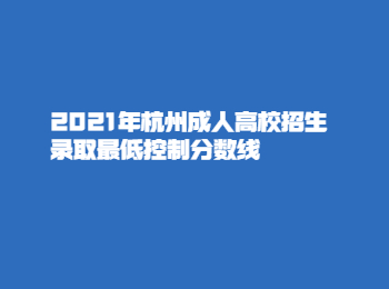 2021年杭州成人高校招生录取最低控制分数线
