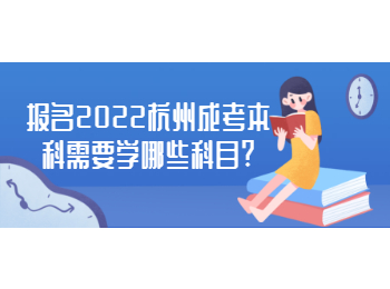 报名2022杭州成考本科需要学哪些科目?