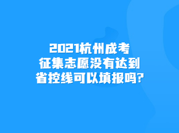 2021杭州成考征集志愿没有达到省控线可以填报吗?