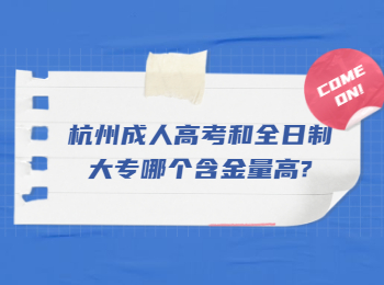 杭州成人高考和全日制大专哪个含金量高?