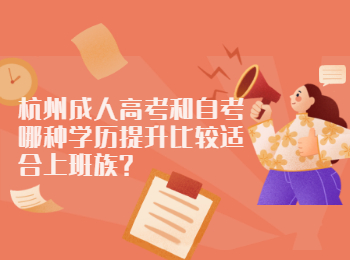 杭州成人高考和自考哪种学历提升比较适合上班族?