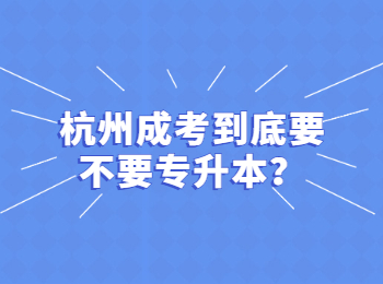 杭州成考到底要不要专升本？