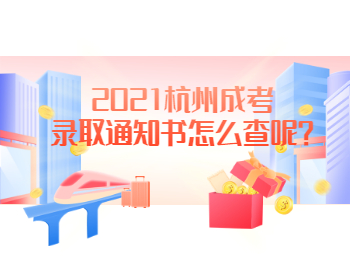 2021杭州成考录取通知书怎么查呢