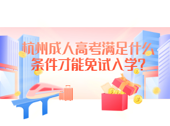 杭州成人高考满足什么条件才能免试入学?