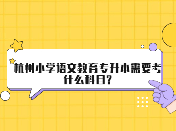 杭州小学语文教育专升本需要考什么科目?