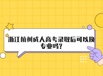 浙江杭州成人高考录取后可以换专业吗?