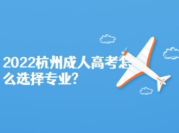 2022杭州成人高考怎么选择专业