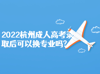 2022杭州成人高考录取后可以换专业吗