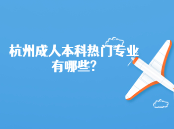 杭州成人本科热门专业有哪些?