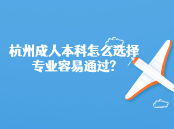 杭州成人本科怎么选择专业容易通过?