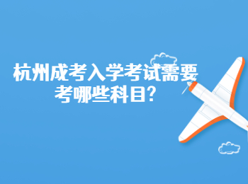 杭州成考入学考试需要考哪些科目?