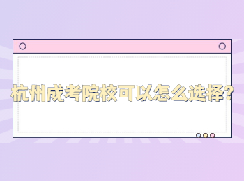 杭州成考院校可以怎么选择？