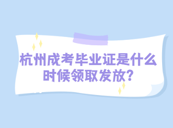 杭州成考毕业证是什么时候领取发放?