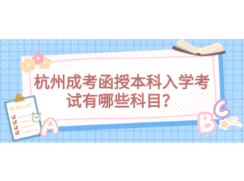 杭州成考函授本科入学考试有哪些科目？