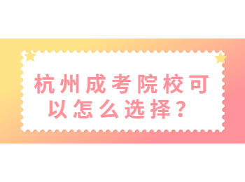 杭州成考院校可以怎么选择？