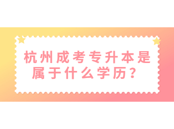 杭州成考专升本是属于什么学历？