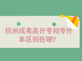 杭州成考高升专和专升本区别在哪？