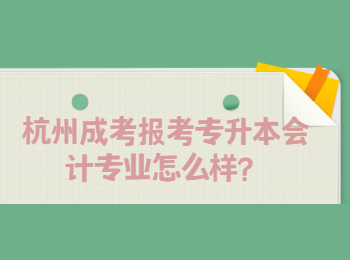 杭州成考报考专升本会计专业怎么样？