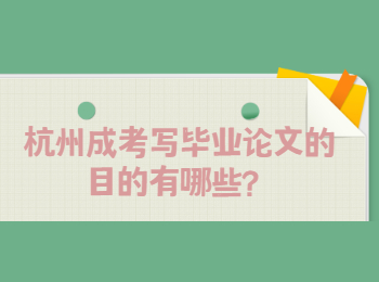 杭州成考写毕业论文的目的有哪些？