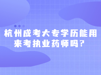 杭州成考大专学历能用来考执业药师吗?