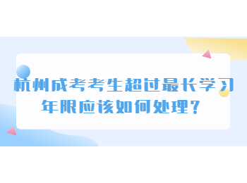 杭州成考考生超过最长学习年限应该如何处理？