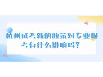 杭州成考新的政策对专业报考有什么影响吗？