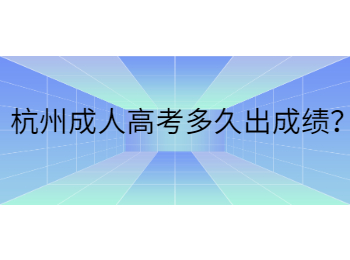 杭州成人高考多久出成绩？