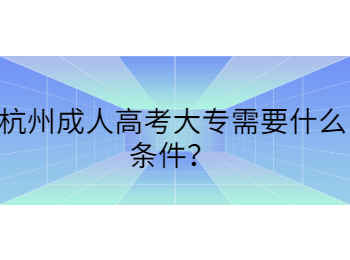 杭州成人高考大专需要什么条件？