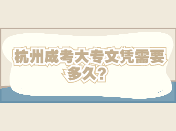 杭州成考大专文凭需要多久？