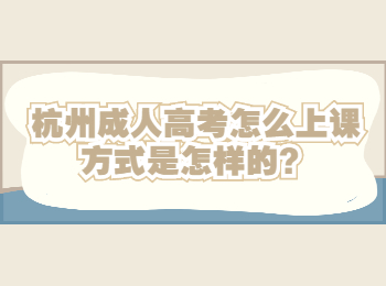 杭州成人高考怎么上课方式是怎样的？