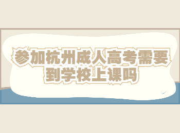 参加杭州成人高考需要到学校上课吗