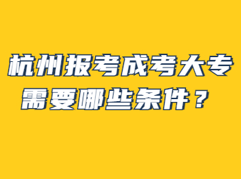杭州报考成考大专需要哪些条件?