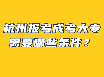 杭州报考成考大专需要哪些条件？