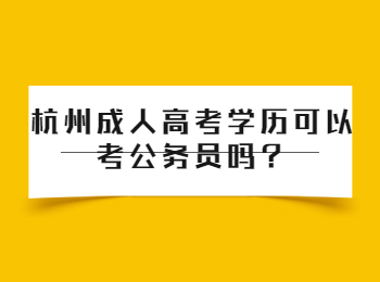 杭州成人高考学历可以考公务员吗？