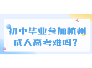 初中毕业参加杭州成人高考难吗?